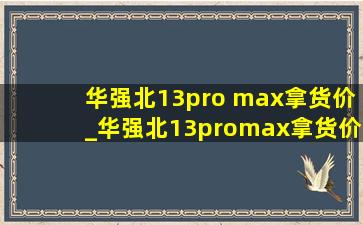 华强北13pro max拿货价_华强北13promax拿货价国行